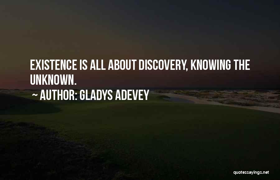 Gladys Adevey Quotes: Existence Is All About Discovery, Knowing The Unknown.