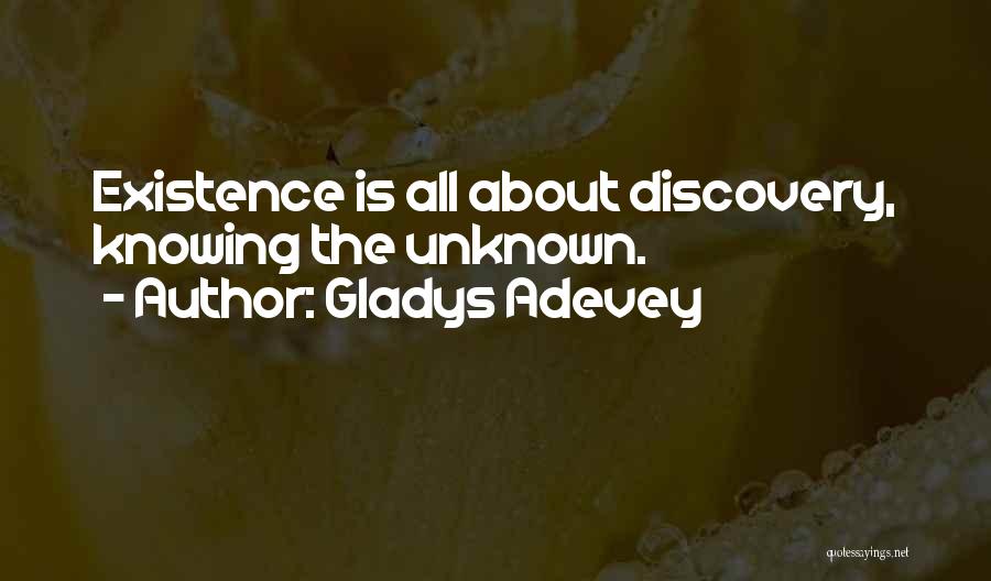 Gladys Adevey Quotes: Existence Is All About Discovery, Knowing The Unknown.