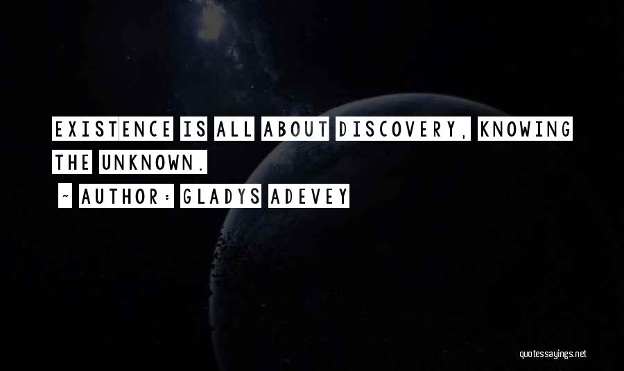 Gladys Adevey Quotes: Existence Is All About Discovery, Knowing The Unknown.