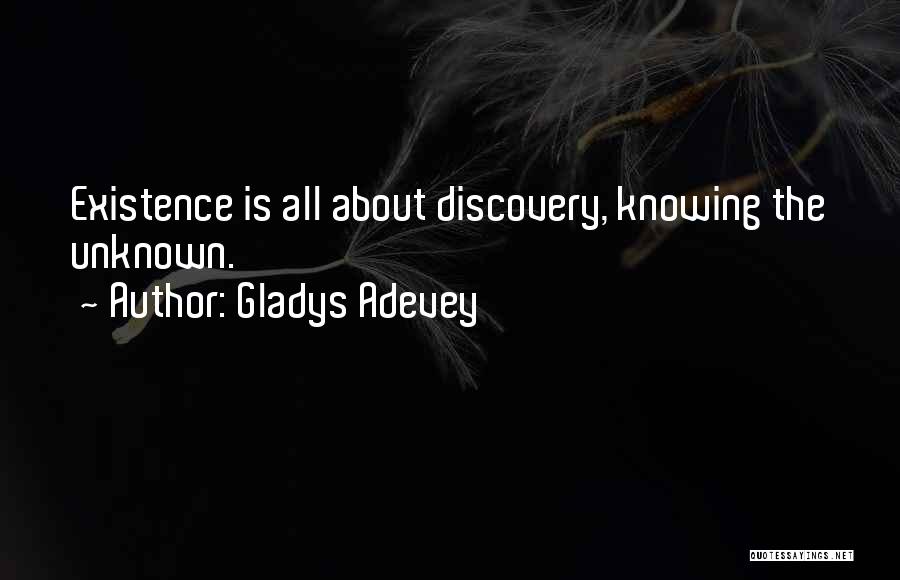 Gladys Adevey Quotes: Existence Is All About Discovery, Knowing The Unknown.