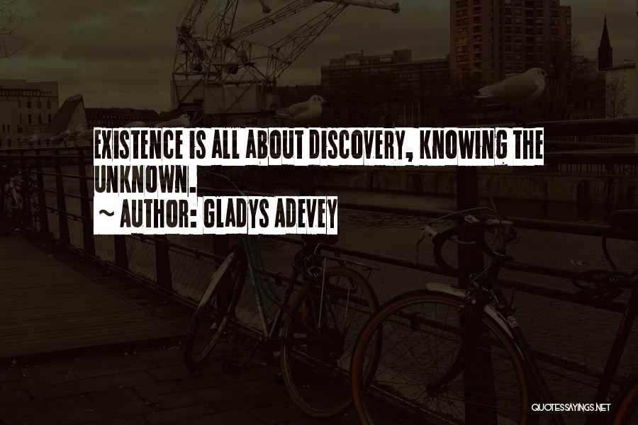 Gladys Adevey Quotes: Existence Is All About Discovery, Knowing The Unknown.