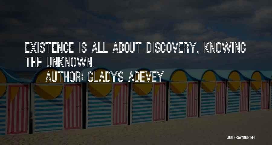 Gladys Adevey Quotes: Existence Is All About Discovery, Knowing The Unknown.
