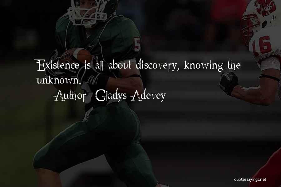 Gladys Adevey Quotes: Existence Is All About Discovery, Knowing The Unknown.