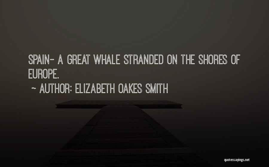 Elizabeth Oakes Smith Quotes: Spain- A Great Whale Stranded On The Shores Of Europe.