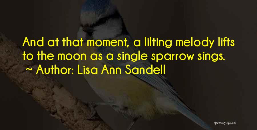 Lisa Ann Sandell Quotes: And At That Moment, A Lilting Melody Lifts To The Moon As A Single Sparrow Sings.