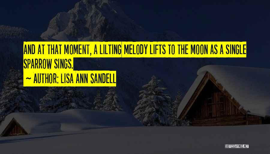 Lisa Ann Sandell Quotes: And At That Moment, A Lilting Melody Lifts To The Moon As A Single Sparrow Sings.