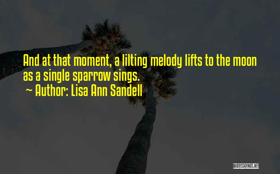 Lisa Ann Sandell Quotes: And At That Moment, A Lilting Melody Lifts To The Moon As A Single Sparrow Sings.