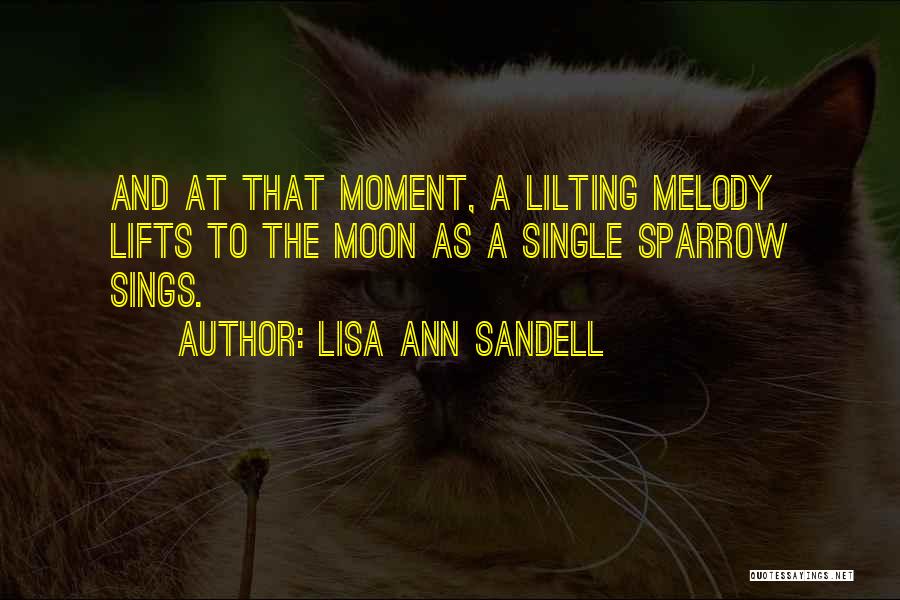 Lisa Ann Sandell Quotes: And At That Moment, A Lilting Melody Lifts To The Moon As A Single Sparrow Sings.