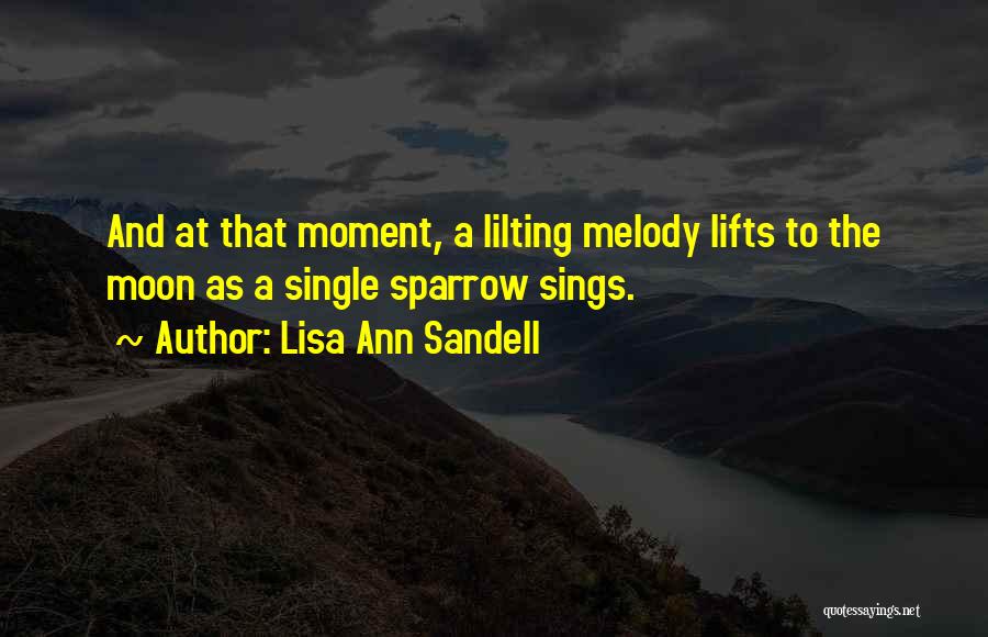 Lisa Ann Sandell Quotes: And At That Moment, A Lilting Melody Lifts To The Moon As A Single Sparrow Sings.