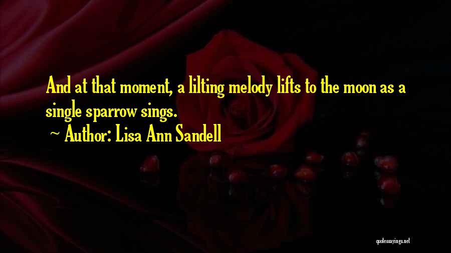 Lisa Ann Sandell Quotes: And At That Moment, A Lilting Melody Lifts To The Moon As A Single Sparrow Sings.