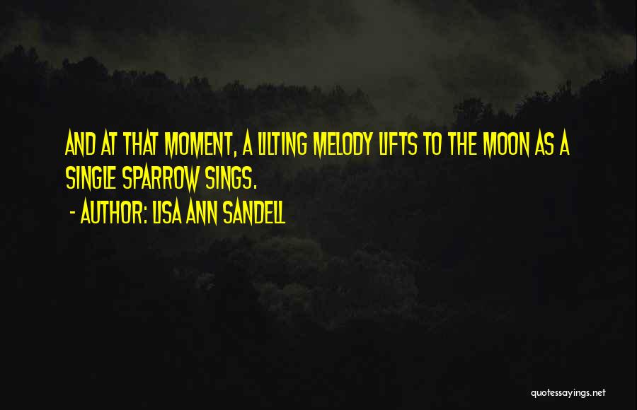 Lisa Ann Sandell Quotes: And At That Moment, A Lilting Melody Lifts To The Moon As A Single Sparrow Sings.