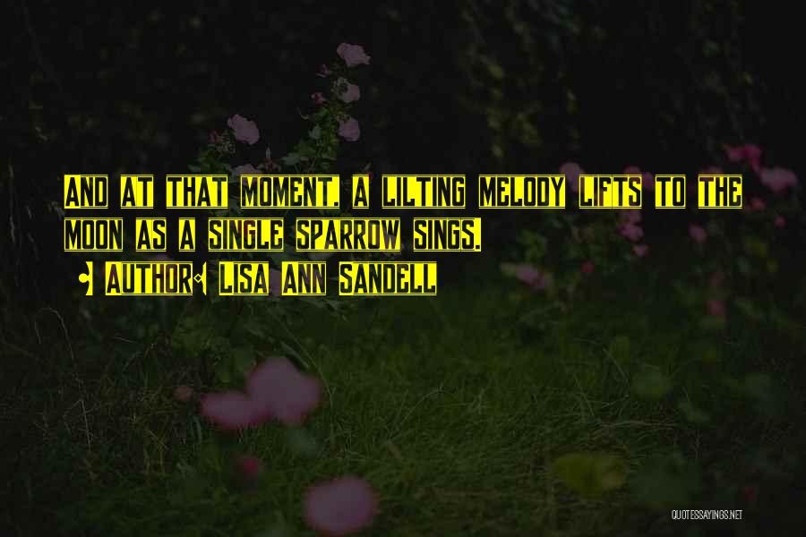 Lisa Ann Sandell Quotes: And At That Moment, A Lilting Melody Lifts To The Moon As A Single Sparrow Sings.