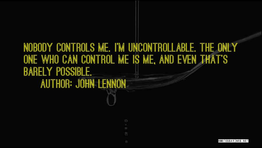 John Lennon Quotes: Nobody Controls Me. I'm Uncontrollable. The Only One Who Can Control Me Is Me, And Even That's Barely Possible.