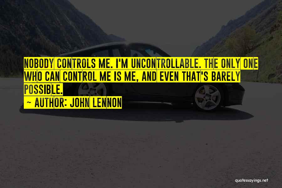 John Lennon Quotes: Nobody Controls Me. I'm Uncontrollable. The Only One Who Can Control Me Is Me, And Even That's Barely Possible.