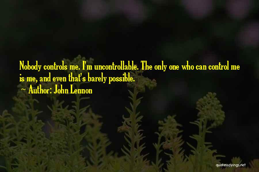 John Lennon Quotes: Nobody Controls Me. I'm Uncontrollable. The Only One Who Can Control Me Is Me, And Even That's Barely Possible.
