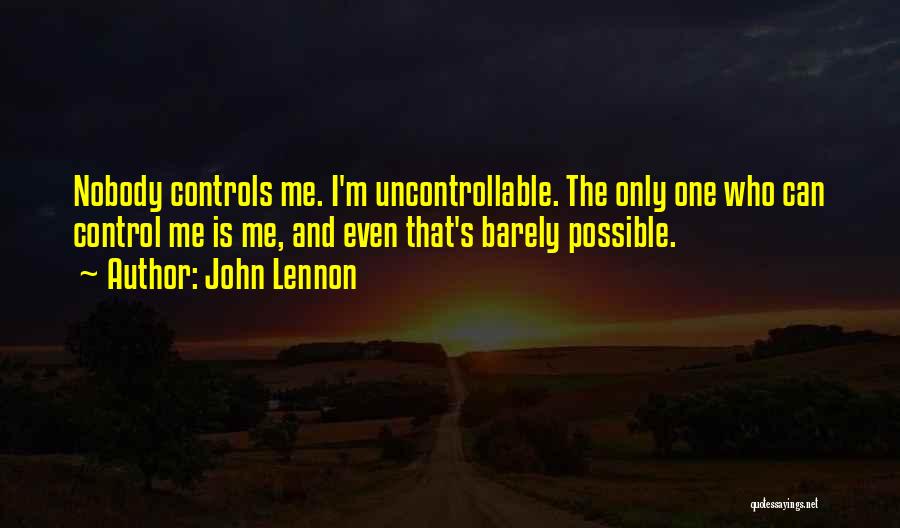 John Lennon Quotes: Nobody Controls Me. I'm Uncontrollable. The Only One Who Can Control Me Is Me, And Even That's Barely Possible.