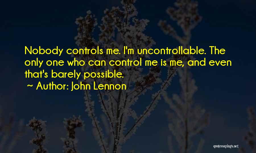 John Lennon Quotes: Nobody Controls Me. I'm Uncontrollable. The Only One Who Can Control Me Is Me, And Even That's Barely Possible.