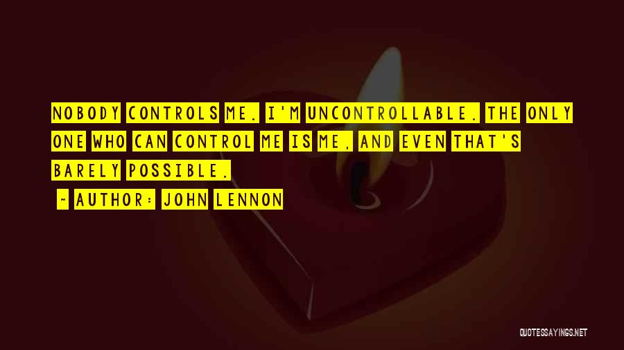 John Lennon Quotes: Nobody Controls Me. I'm Uncontrollable. The Only One Who Can Control Me Is Me, And Even That's Barely Possible.