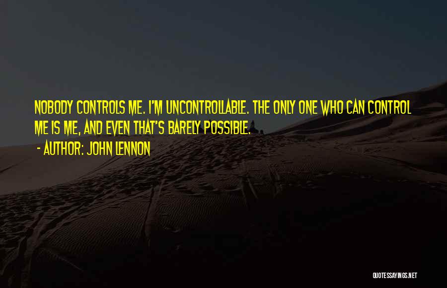 John Lennon Quotes: Nobody Controls Me. I'm Uncontrollable. The Only One Who Can Control Me Is Me, And Even That's Barely Possible.