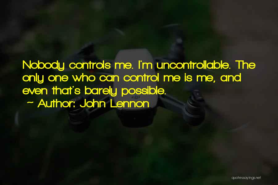 John Lennon Quotes: Nobody Controls Me. I'm Uncontrollable. The Only One Who Can Control Me Is Me, And Even That's Barely Possible.