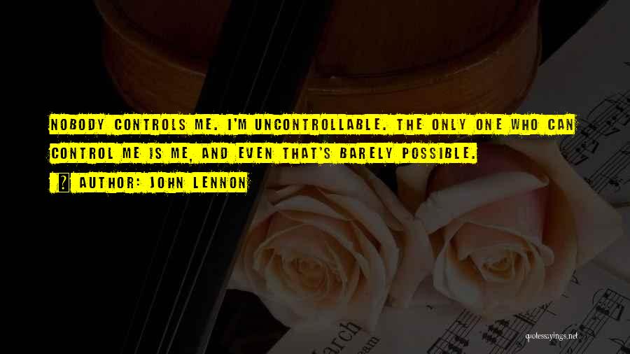 John Lennon Quotes: Nobody Controls Me. I'm Uncontrollable. The Only One Who Can Control Me Is Me, And Even That's Barely Possible.