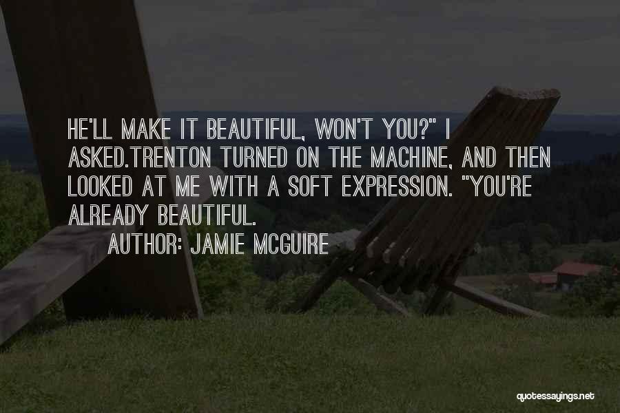 Jamie McGuire Quotes: He'll Make It Beautiful, Won't You? I Asked.trenton Turned On The Machine, And Then Looked At Me With A Soft