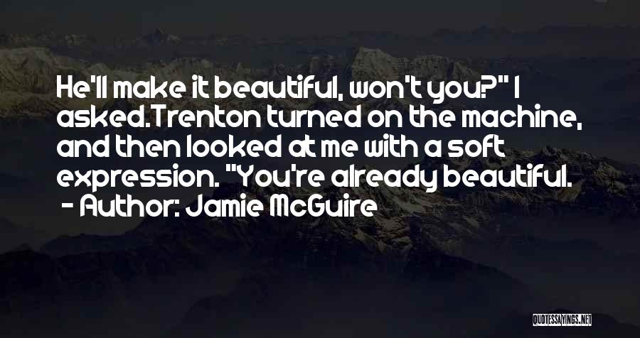 Jamie McGuire Quotes: He'll Make It Beautiful, Won't You? I Asked.trenton Turned On The Machine, And Then Looked At Me With A Soft