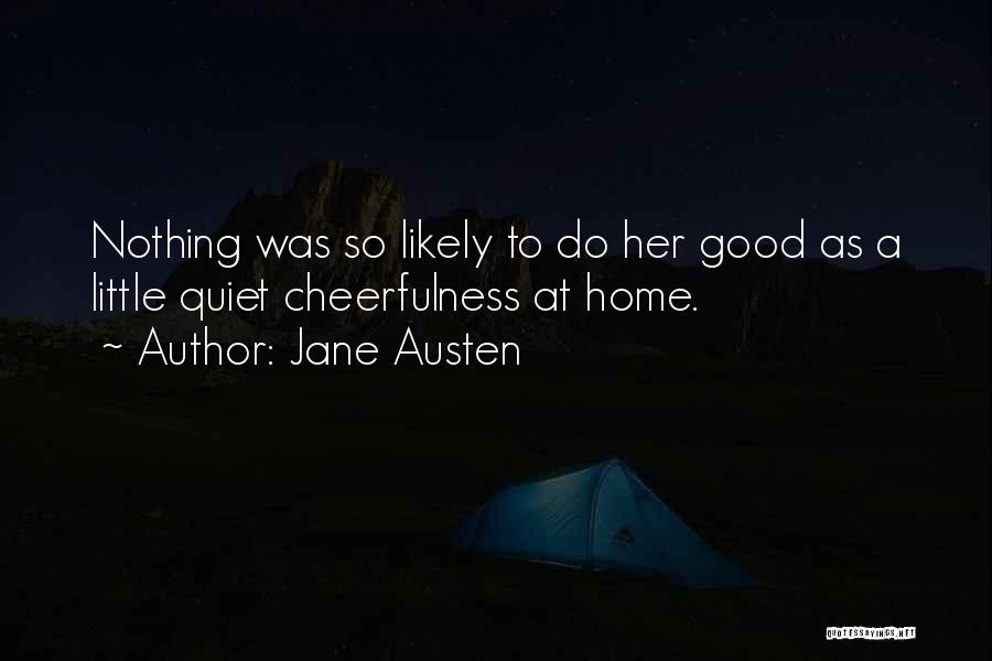 Jane Austen Quotes: Nothing Was So Likely To Do Her Good As A Little Quiet Cheerfulness At Home.