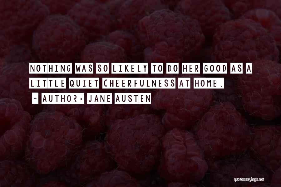 Jane Austen Quotes: Nothing Was So Likely To Do Her Good As A Little Quiet Cheerfulness At Home.
