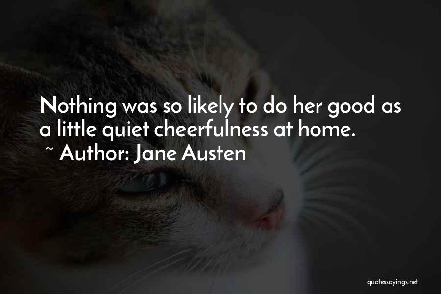 Jane Austen Quotes: Nothing Was So Likely To Do Her Good As A Little Quiet Cheerfulness At Home.