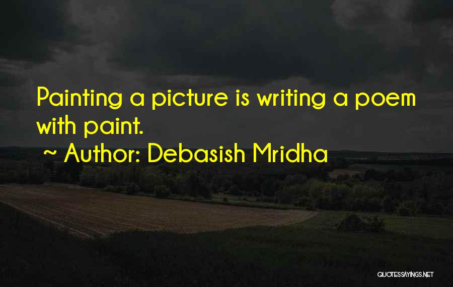 Debasish Mridha Quotes: Painting A Picture Is Writing A Poem With Paint.