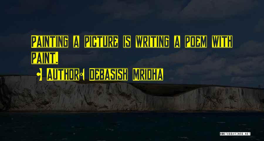 Debasish Mridha Quotes: Painting A Picture Is Writing A Poem With Paint.