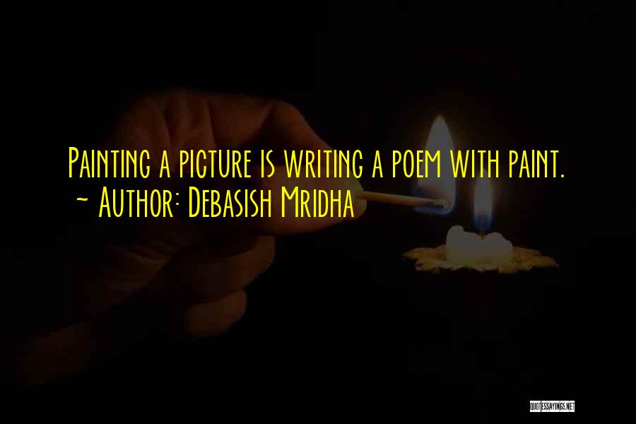 Debasish Mridha Quotes: Painting A Picture Is Writing A Poem With Paint.