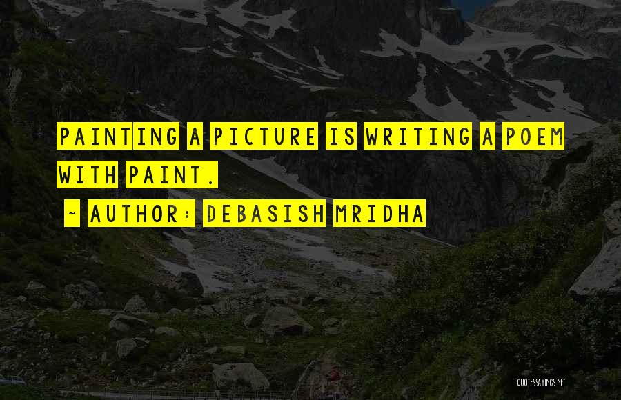 Debasish Mridha Quotes: Painting A Picture Is Writing A Poem With Paint.