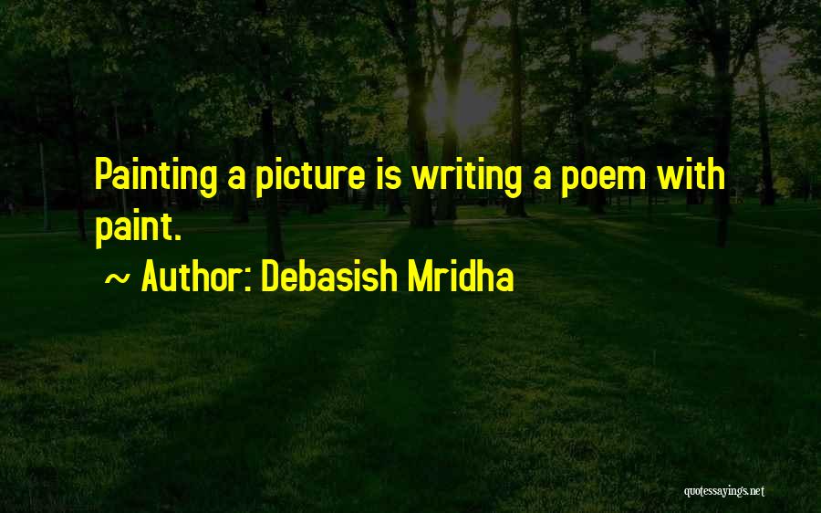 Debasish Mridha Quotes: Painting A Picture Is Writing A Poem With Paint.