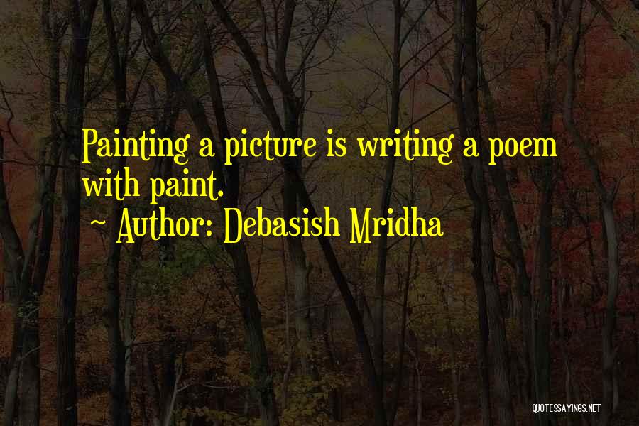 Debasish Mridha Quotes: Painting A Picture Is Writing A Poem With Paint.