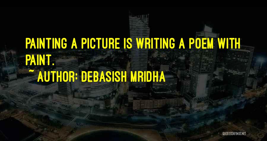 Debasish Mridha Quotes: Painting A Picture Is Writing A Poem With Paint.