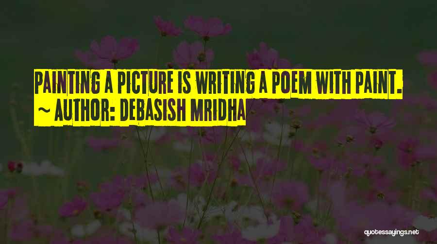 Debasish Mridha Quotes: Painting A Picture Is Writing A Poem With Paint.