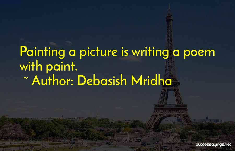 Debasish Mridha Quotes: Painting A Picture Is Writing A Poem With Paint.