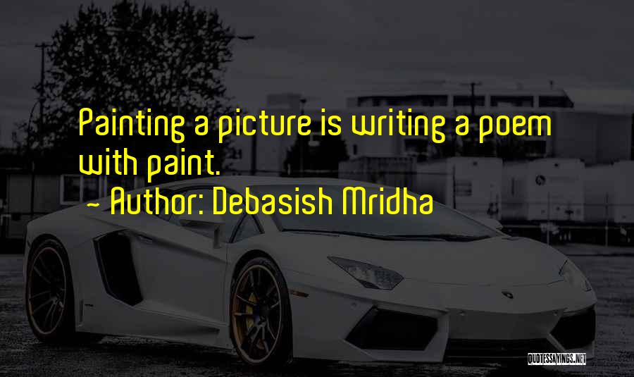 Debasish Mridha Quotes: Painting A Picture Is Writing A Poem With Paint.