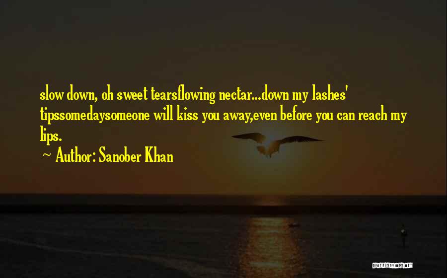 Sanober Khan Quotes: Slow Down, Oh Sweet Tearsflowing Nectar...down My Lashes' Tipssomedaysomeone Will Kiss You Away,even Before You Can Reach My Lips.