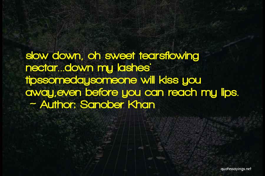 Sanober Khan Quotes: Slow Down, Oh Sweet Tearsflowing Nectar...down My Lashes' Tipssomedaysomeone Will Kiss You Away,even Before You Can Reach My Lips.