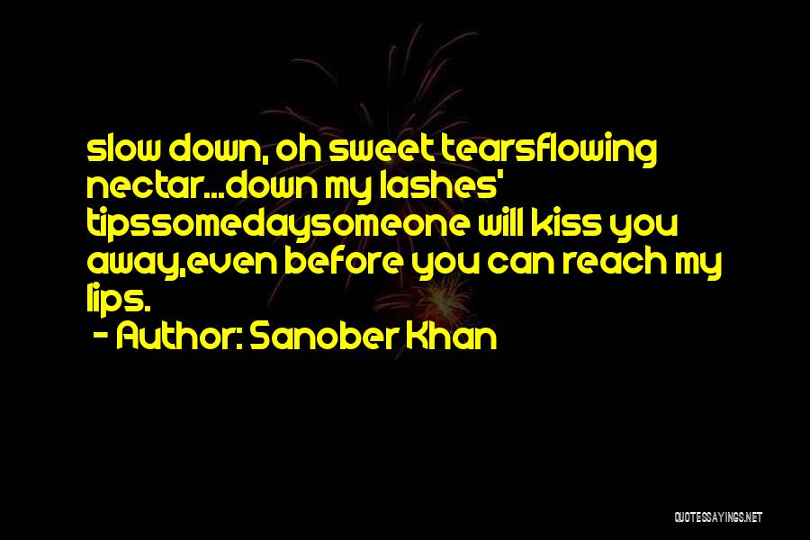 Sanober Khan Quotes: Slow Down, Oh Sweet Tearsflowing Nectar...down My Lashes' Tipssomedaysomeone Will Kiss You Away,even Before You Can Reach My Lips.