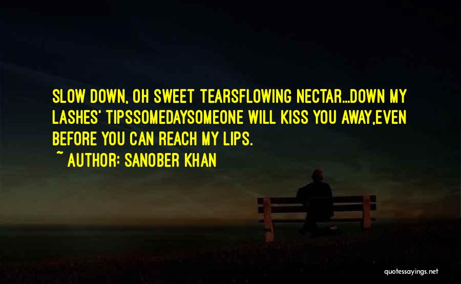 Sanober Khan Quotes: Slow Down, Oh Sweet Tearsflowing Nectar...down My Lashes' Tipssomedaysomeone Will Kiss You Away,even Before You Can Reach My Lips.