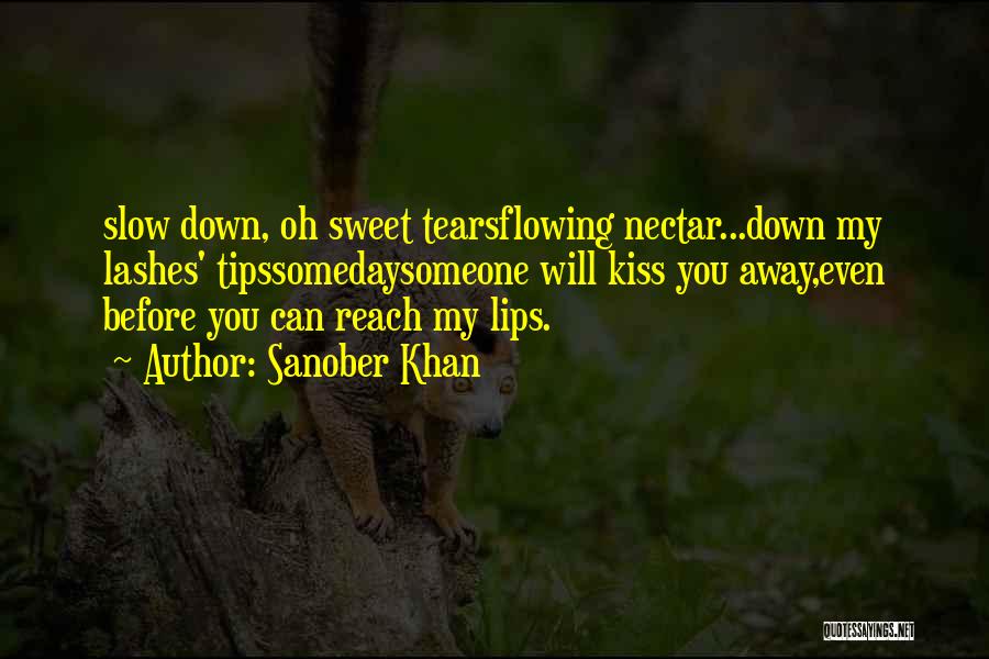 Sanober Khan Quotes: Slow Down, Oh Sweet Tearsflowing Nectar...down My Lashes' Tipssomedaysomeone Will Kiss You Away,even Before You Can Reach My Lips.