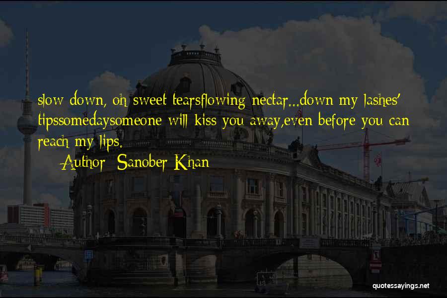 Sanober Khan Quotes: Slow Down, Oh Sweet Tearsflowing Nectar...down My Lashes' Tipssomedaysomeone Will Kiss You Away,even Before You Can Reach My Lips.