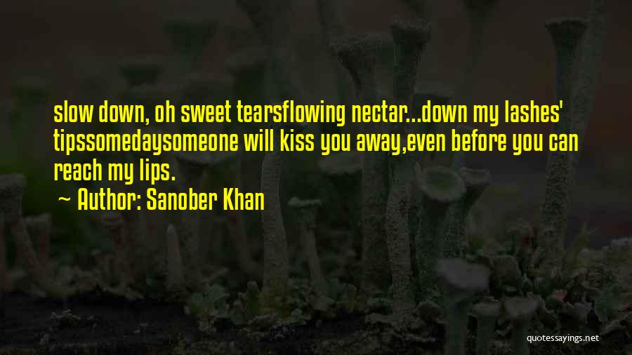 Sanober Khan Quotes: Slow Down, Oh Sweet Tearsflowing Nectar...down My Lashes' Tipssomedaysomeone Will Kiss You Away,even Before You Can Reach My Lips.
