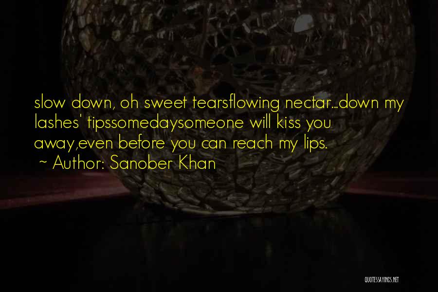 Sanober Khan Quotes: Slow Down, Oh Sweet Tearsflowing Nectar...down My Lashes' Tipssomedaysomeone Will Kiss You Away,even Before You Can Reach My Lips.