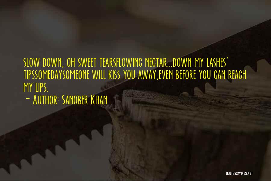 Sanober Khan Quotes: Slow Down, Oh Sweet Tearsflowing Nectar...down My Lashes' Tipssomedaysomeone Will Kiss You Away,even Before You Can Reach My Lips.