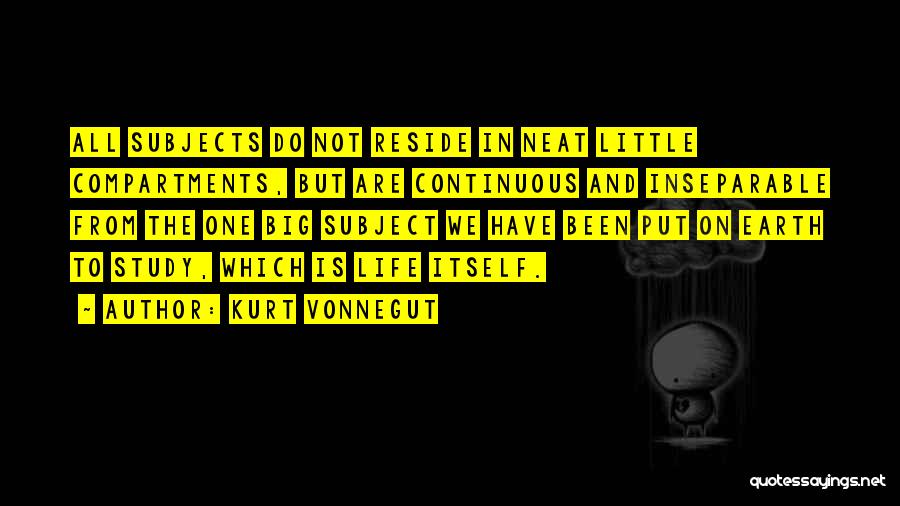 Kurt Vonnegut Quotes: All Subjects Do Not Reside In Neat Little Compartments, But Are Continuous And Inseparable From The One Big Subject We